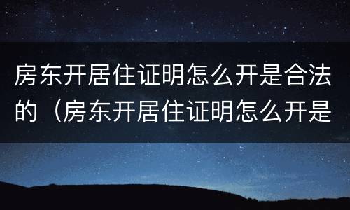 房东开居住证明怎么开是合法的（房东开居住证明怎么开是合法的呢）