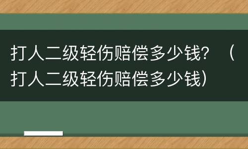 打人二级轻伤赔偿多少钱？（打人二级轻伤赔偿多少钱）