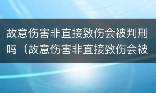 故意伤害非直接致伤会被判刑吗（故意伤害非直接致伤会被判刑吗知乎）