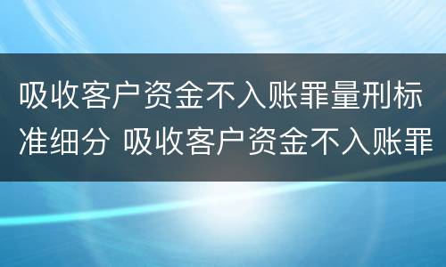 吸收客户资金不入账罪量刑标准细分 吸收客户资金不入账罪立案标准