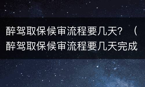 醉驾取保候审流程要几天？（醉驾取保候审流程要几天完成）