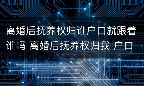 离婚后抚养权归谁户口就跟着谁吗 离婚后抚养权归我 户口在男方那里 有什么坏处