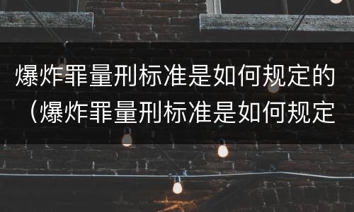 爆炸罪量刑标准是如何规定的（爆炸罪量刑标准是如何规定的呢）