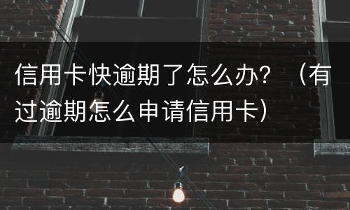 信用卡快逾期了怎么办？（有过逾期怎么申请信用卡）