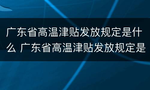 广东省高温津贴发放规定是什么 广东省高温津贴发放规定是什么时间