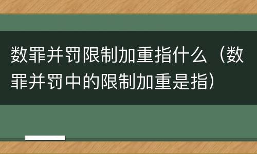 数罪并罚限制加重指什么（数罪并罚中的限制加重是指）