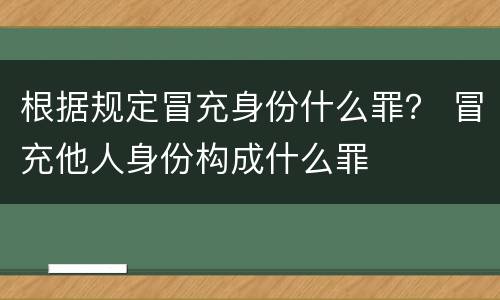 根据规定冒充身份什么罪？ 冒充他人身份构成什么罪