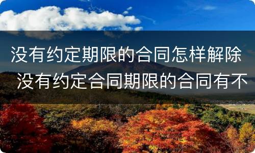 没有约定期限的合同怎样解除 没有约定合同期限的合同有不有效