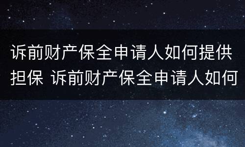 诉前财产保全申请人如何提供担保 诉前财产保全申请人如何提供担保证明