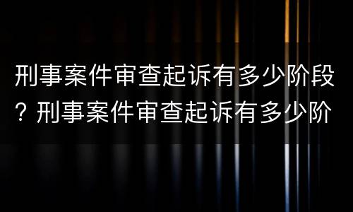 刑事案件审查起诉有多少阶段? 刑事案件审查起诉有多少阶段了