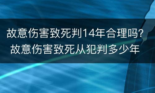 故意伤害致死判14年合理吗？ 故意伤害致死从犯判多少年