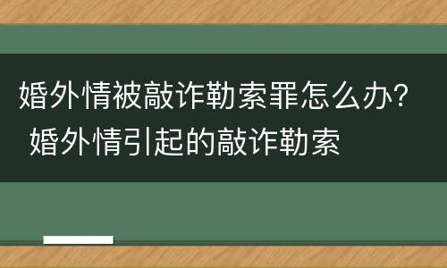 婚外情被敲诈勒索罪怎么办？ 婚外情引起的敲诈勒索