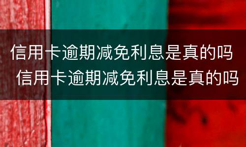 信用卡逾期减免利息是真的吗 信用卡逾期减免利息是真的吗知乎