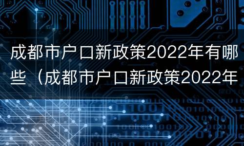 成都市户口新政策2022年有哪些（成都市户口新政策2022年有哪些补贴）