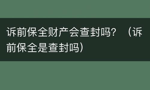 诉前保全财产会查封吗？（诉前保全是查封吗）