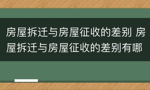 房屋拆迁与房屋征收的差别 房屋拆迁与房屋征收的差别有哪些