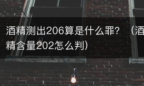 酒精测出206算是什么罪？（酒精含量202怎么判）