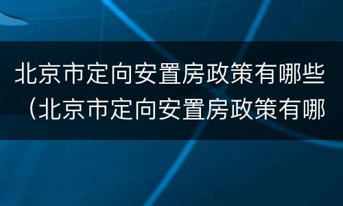 北京市定向安置房政策有哪些（北京市定向安置房政策有哪些优惠）