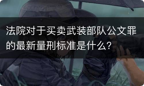 法院对于买卖武装部队公文罪的最新量刑标准是什么？