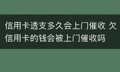 信用卡透支多久会上门催收 欠信用卡的钱会被上门催收吗