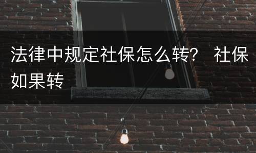 法律中规定社保怎么转？ 社保如果转