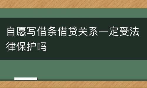 自愿写借条借贷关系一定受法律保护吗