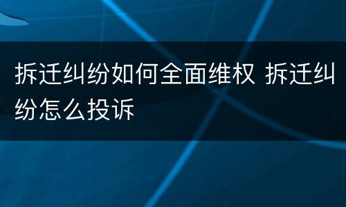 拆迁纠纷如何全面维权 拆迁纠纷怎么投诉