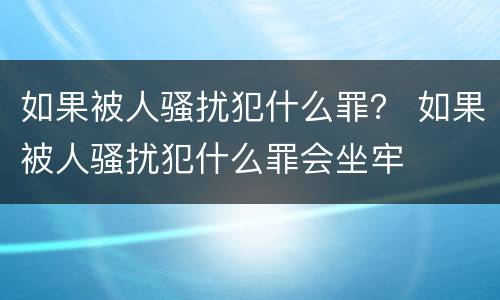 如果被人骚扰犯什么罪？ 如果被人骚扰犯什么罪会坐牢