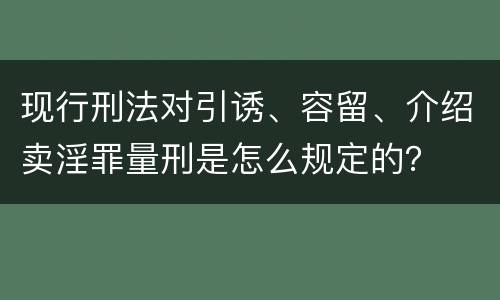 现行刑法对引诱、容留、介绍卖淫罪量刑是怎么规定的？