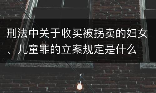 刑法中关于收买被拐卖的妇女、儿童罪的立案规定是什么