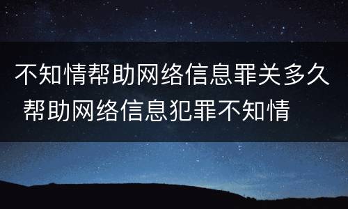 不知情帮助网络信息罪关多久 帮助网络信息犯罪不知情