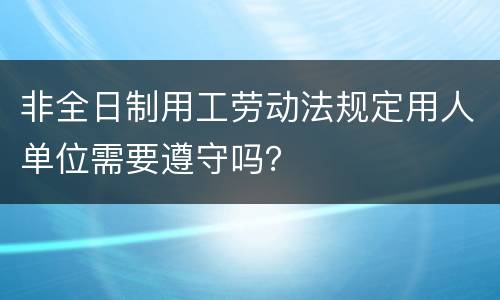 非全日制用工劳动法规定用人单位需要遵守吗？