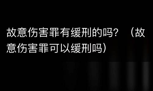 故意伤害罪有缓刑的吗？（故意伤害罪可以缓刑吗）