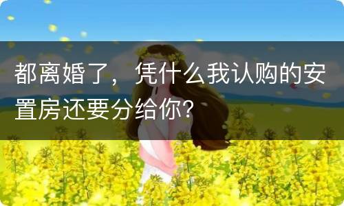 都离婚了，凭什么我认购的安置房还要分给你？