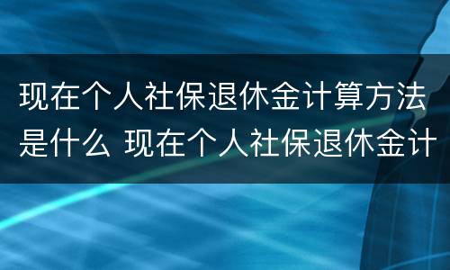 现在个人社保退休金计算方法是什么 现在个人社保退休金计算方法是什么意思