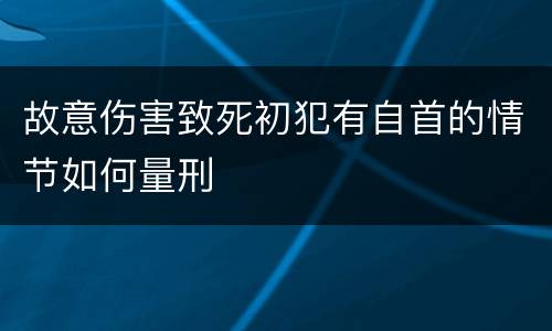 故意伤害致死初犯有自首的情节如何量刑