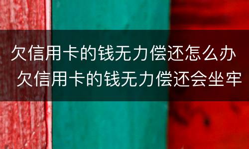 欠信用卡的钱无力偿还怎么办 欠信用卡的钱无力偿还会坐牢吗?