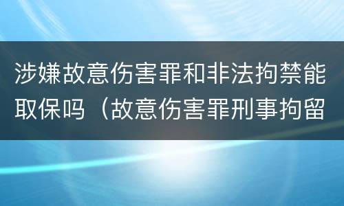 涉嫌故意伤害罪和非法拘禁能取保吗（故意伤害罪刑事拘留期间可以取保候审吗）