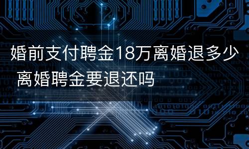 婚前支付聘金18万离婚退多少 离婚聘金要退还吗