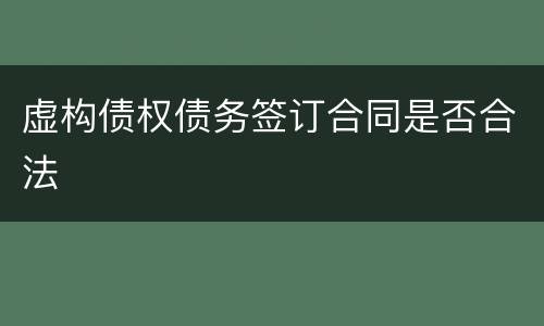 虚构债权债务签订合同是否合法