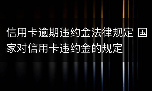 信用卡逾期违约金法律规定 国家对信用卡违约金的规定