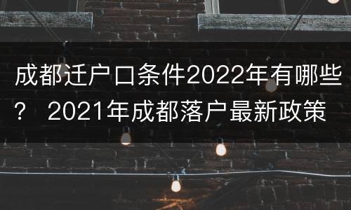 成都迁户口条件2022年有哪些？ 2021年成都落户最新政策