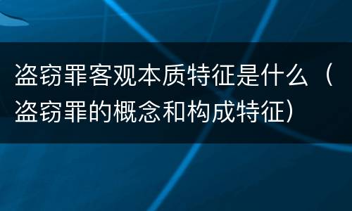 盗窃罪客观本质特征是什么（盗窃罪的概念和构成特征）