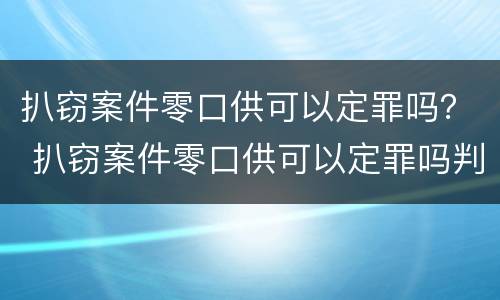 扒窃案件零口供可以定罪吗？ 扒窃案件零口供可以定罪吗判多少年