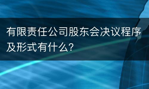 有限责任公司股东会决议程序及形式有什么？