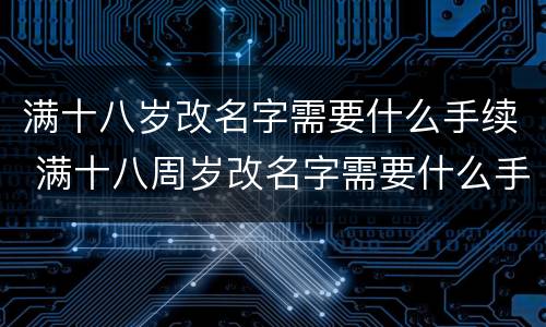 满十八岁改名字需要什么手续 满十八周岁改名字需要什么手续