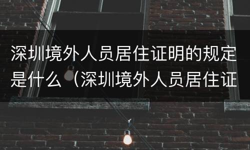 深圳境外人员居住证明的规定是什么（深圳境外人员居住证明的规定是什么时候开始）