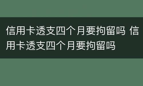 信用卡透支四个月要拘留吗 信用卡透支四个月要拘留吗