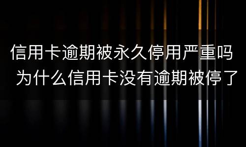 信用卡逾期被永久停用严重吗 为什么信用卡没有逾期被停了?