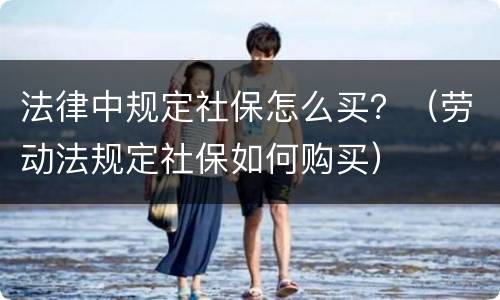 法律中规定社保怎么买？（劳动法规定社保如何购买）